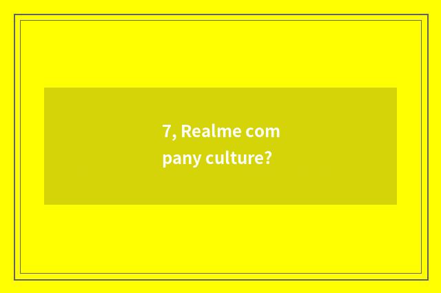7, Realme company culture?
