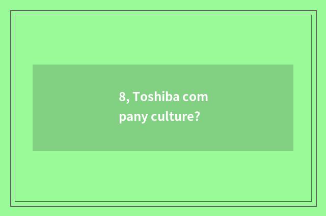 8, Toshiba company culture?