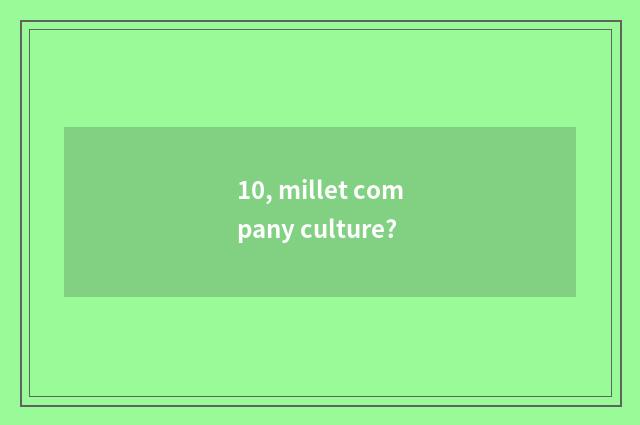 10, millet company culture?