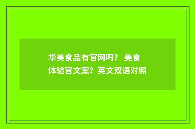 华美食品有官网吗？ 美食体验官文案？英文双语对照