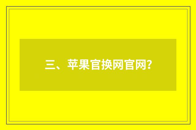 三、苹果官换网官网？