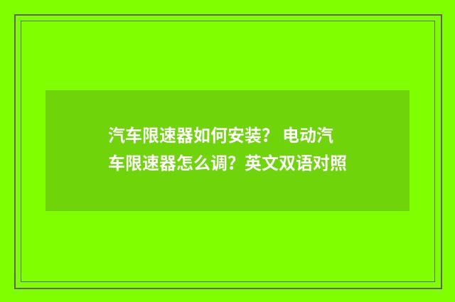 汽车限速器如何安装？ 电动汽车限速器怎么调？英文双语对照