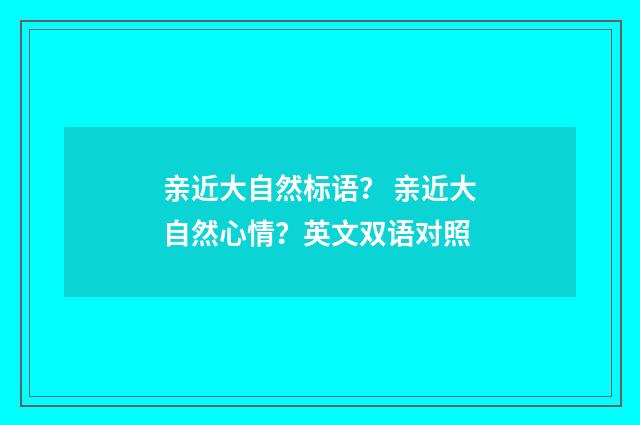 亲近大自然标语？ 亲近大自然心情？英文双语对照