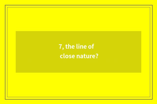 7, the line of close nature?
