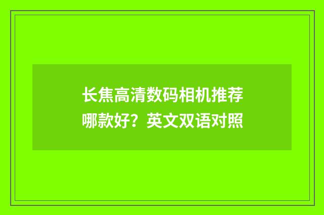长焦高清数码相机推荐哪款好？英文双语对照