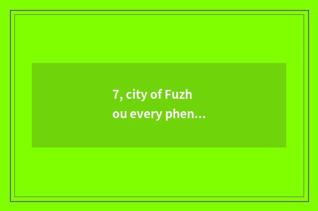 7, city of Fuzhou every phenomenon business hours?