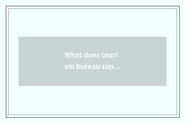 What does tourism bureau superintend?