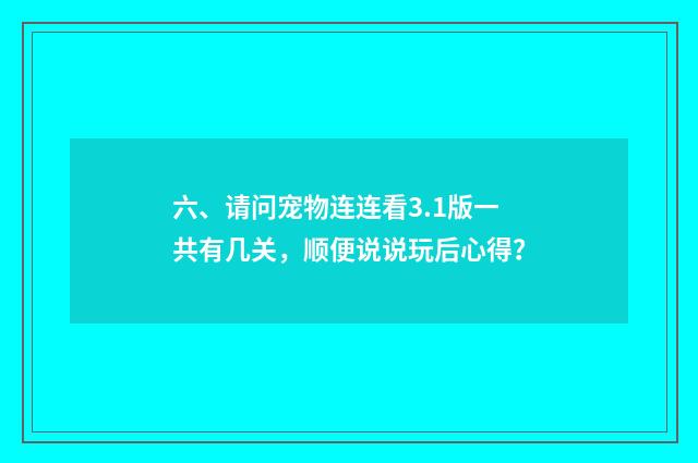 六、请问宠物连连看3.1版一共有几关，顺便说说玩后心得？