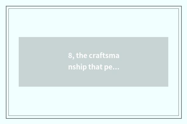 8, the craftsmanship that pet sees again and again?