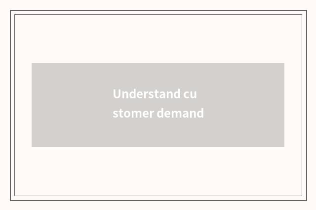 Understand customer demand