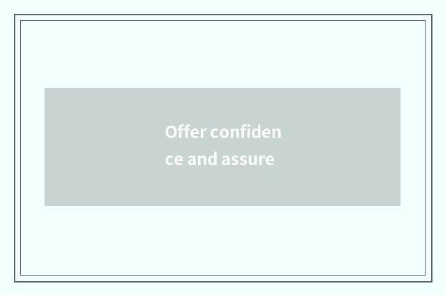 Offer confidence and assure
