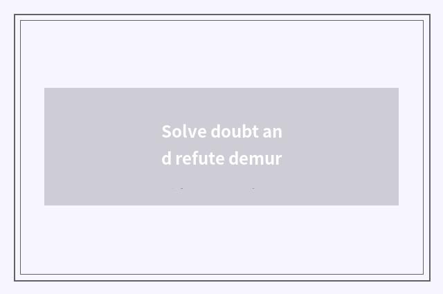 Solve doubt and refute demur