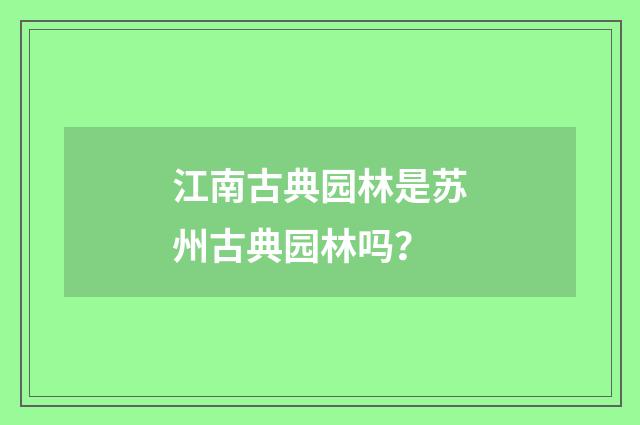 江南古典园林是苏州古典园林吗？
