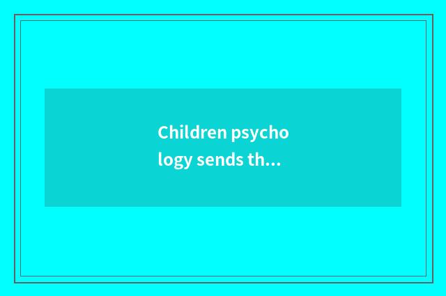 Children psychology sends the characteristic that exhibit