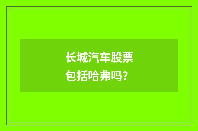 长城汽车股票包括哈弗吗？