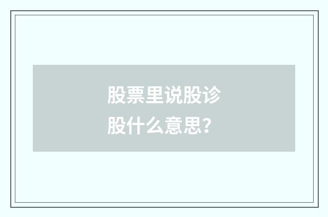 股票里说股诊股什么意思?