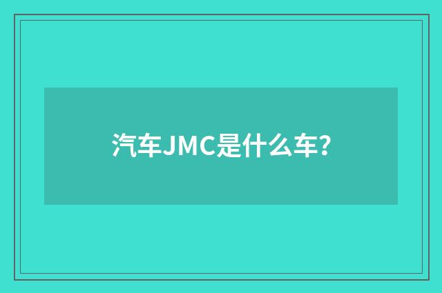 汽车JMC是什么车？