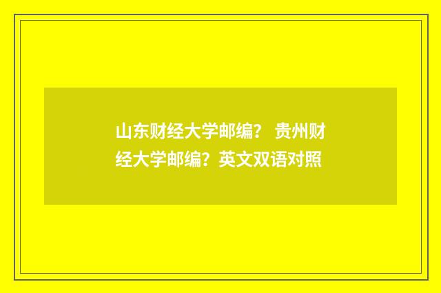 山东财经大学邮编？ 贵州财经大学邮编？英文双语对照