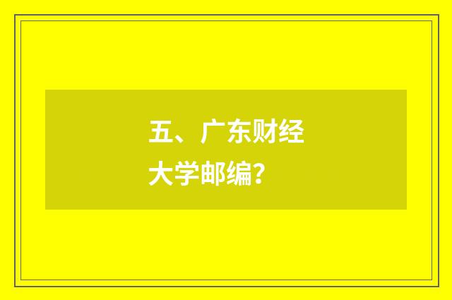 五、广东财经大学邮编？