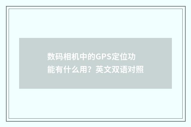 数码相机中的GPS定位功能有什么用？英文双语对照