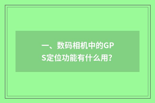 一、数码相机中的GPS定位功能有什么用？