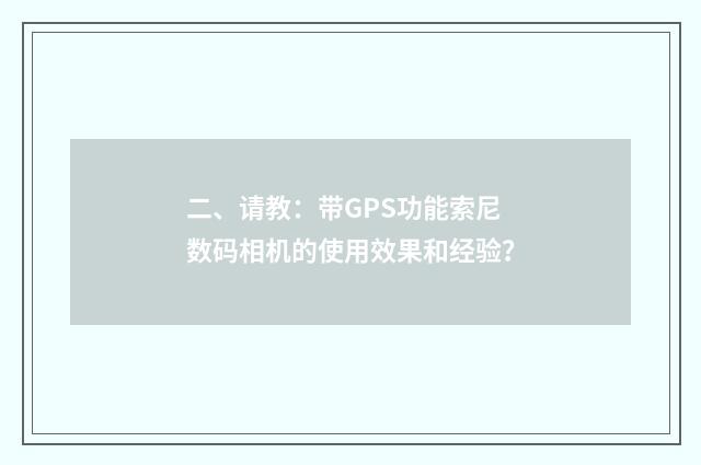 二、请教：带GPS功能索尼数码相机的使用效果和经验？