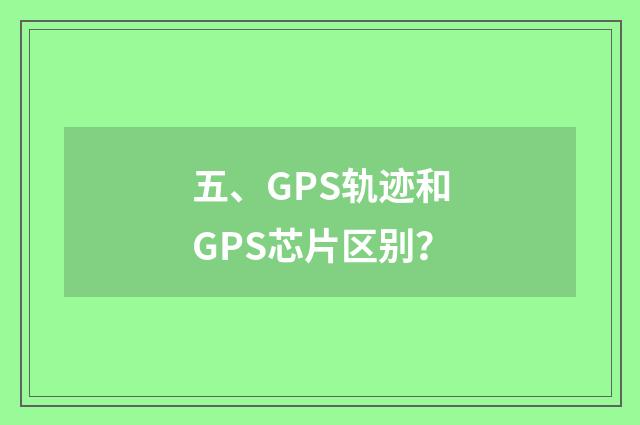 五、GPS轨迹和GPS芯片区别？