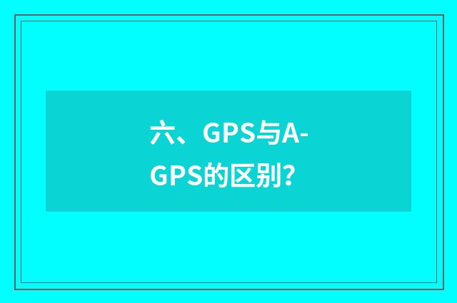 六、GPS与A-GPS的区别？