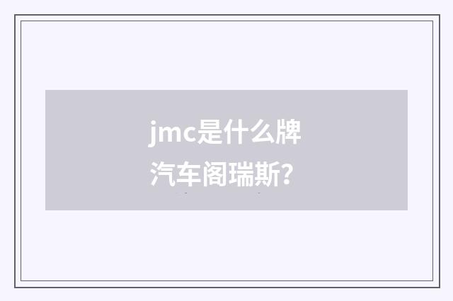 jmc是什么牌汽车阁瑞斯？