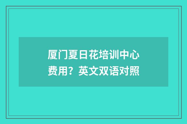 厦门夏日花培训中心费用？英文双语对照