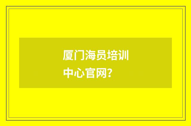 厦门海员培训中心官网？