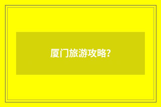 厦门旅游攻略？