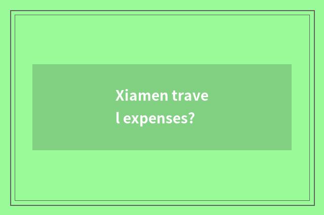 Xiamen travel expenses?