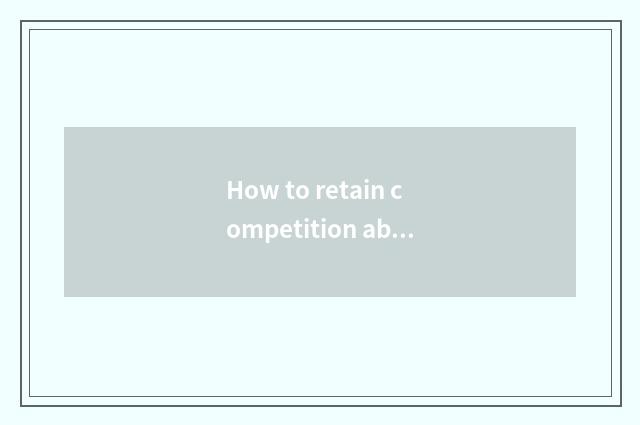 How to retain competition ability