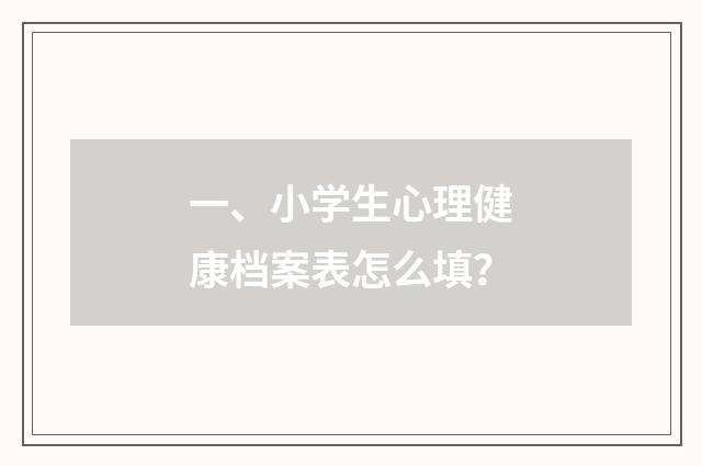 一、小学生心理健康档案表怎么填？