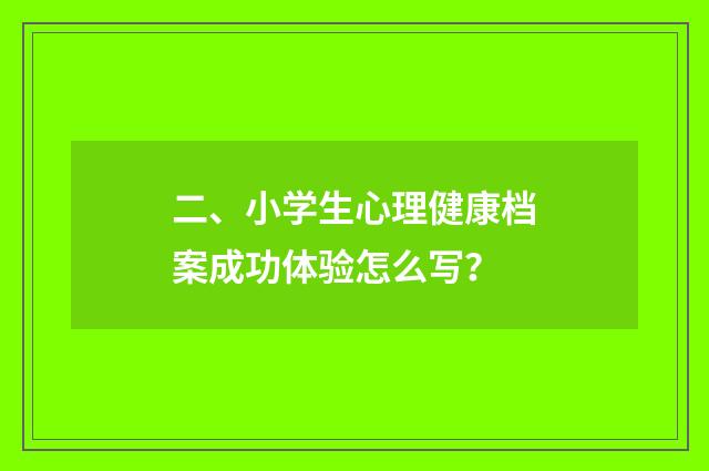 二、小学生心理健康档案成功体验怎么写?