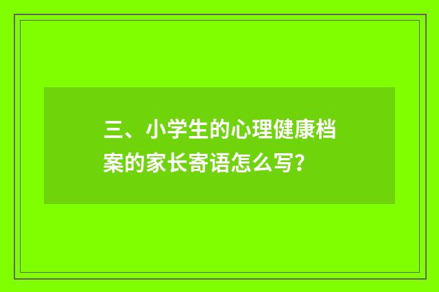 三、小学生的心理健康档案的家长寄语怎么写？