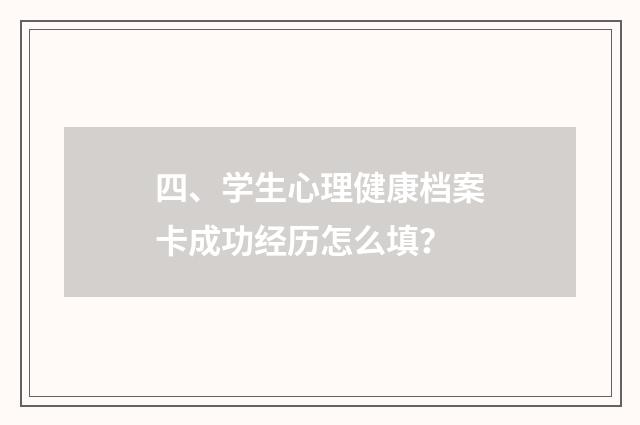 四、学生心理健康档案卡成功经历怎么填？