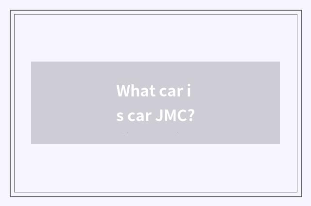 What car is car JMC?
