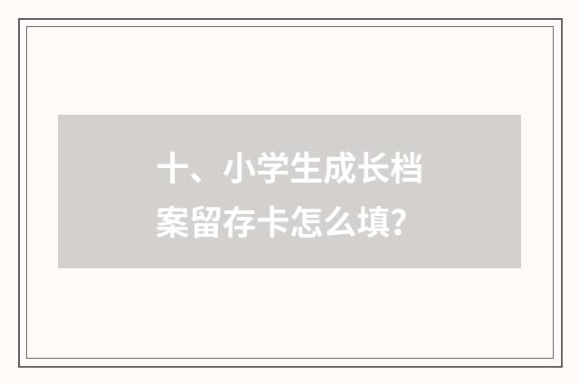 十、小学生成长档案留存卡怎么填？
