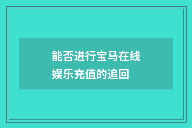能否进行宝马在线娱乐充值的追回