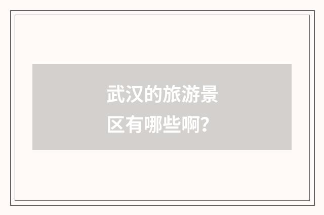 武汉的旅游景区有哪些啊？