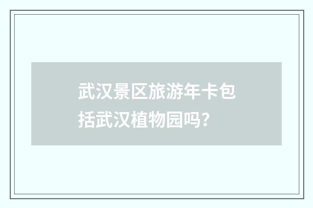 武汉景区旅游年卡包括武汉植物园吗？