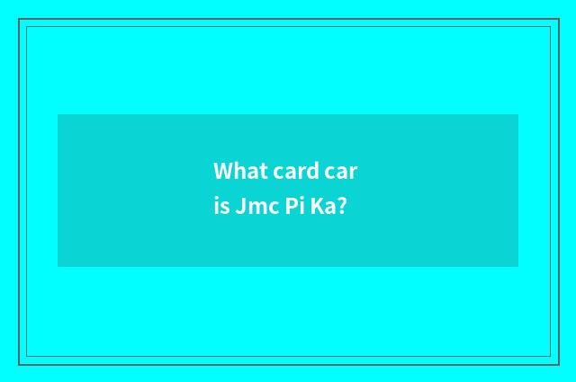 What card car is Jmc Pi Ka?