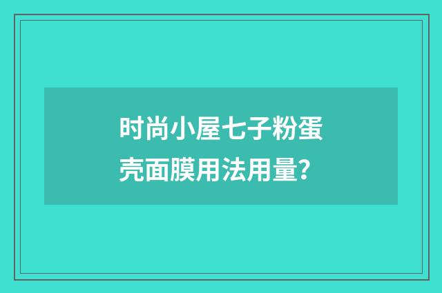 时尚小屋七子粉蛋壳面膜用法用量？