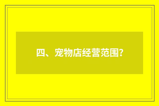 四、宠物店经营范围？