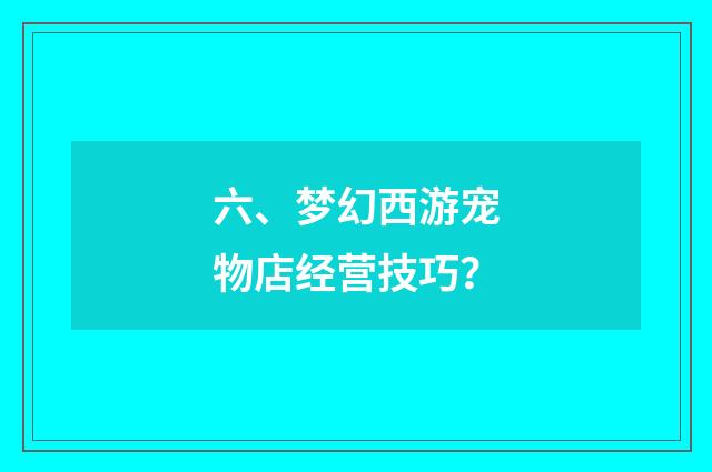 六、梦幻西游宠物店经营技巧？