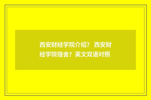 西安财经学院介绍？ 西安财经学院宿舍？英文双语对照