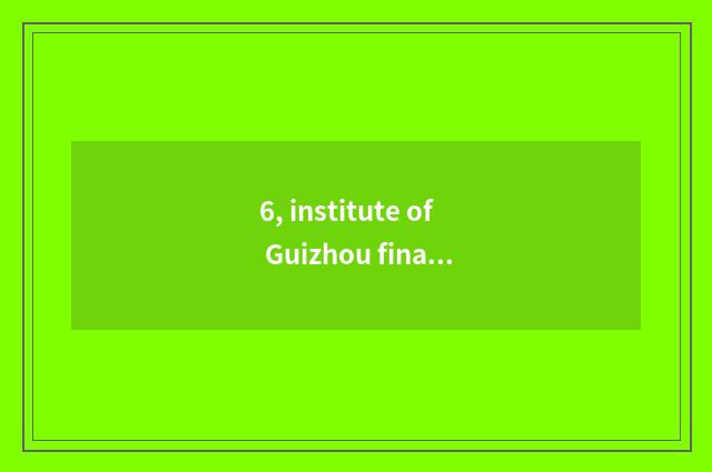 6, institute of Guizhou finance and economics and institute of Xi'an finance and