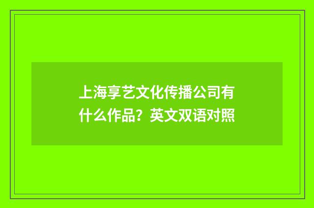上海享艺文化传播公司有什么作品？英文双语对照